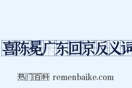 喜陈冕广东回京反义词是什么意思的图片